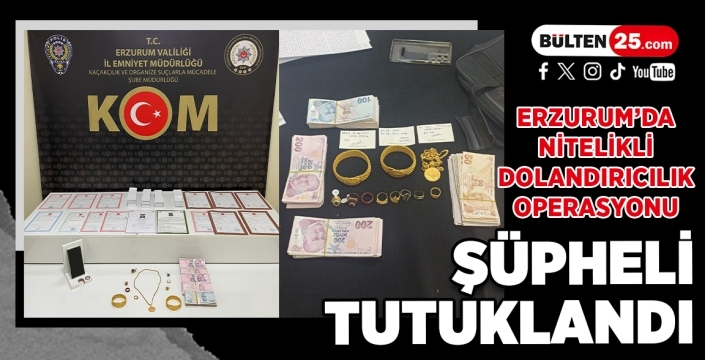 Erzurum’da Nitelikli Dolandırıcılık Operasyonu: Şüpheli Tutuklandı