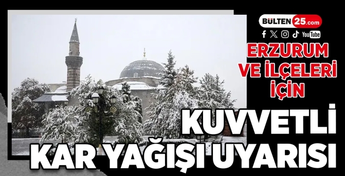Erzurum ve İlçeleri İçin Kuvvetli Kar Yağışı Uyarısı