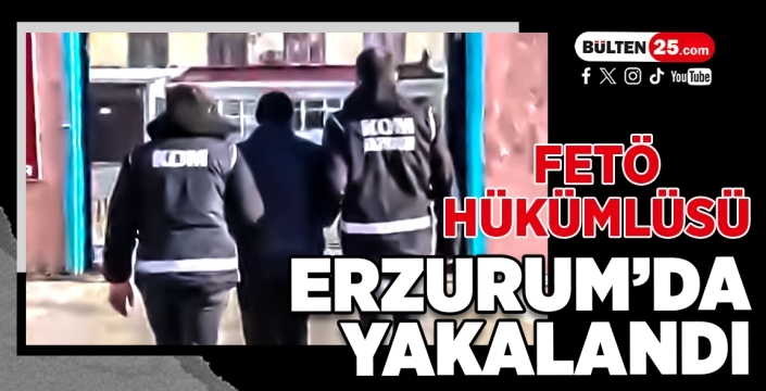 FETÖ Hükümlüsü Erzurum’da Yakalandı