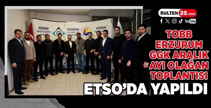TOBB Erzurum GGK Aralık Ayı Olağan Toplantısı ETSO’da Yapıldı
