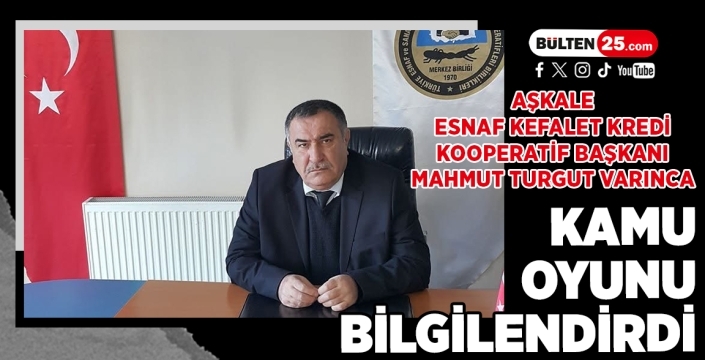 Aşkale Esnaf Kefalet Kredi Kooperatifleri Başkanı Mahmut Turgut Varınca, Kamu Oyunu Bilgilendirdi