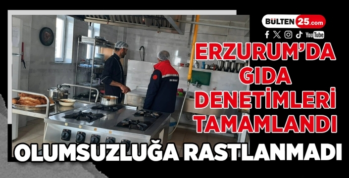 Erzurum’da Gıda Denetimleri Tamamlandı: Olumsuzluğa Rastlanmadı