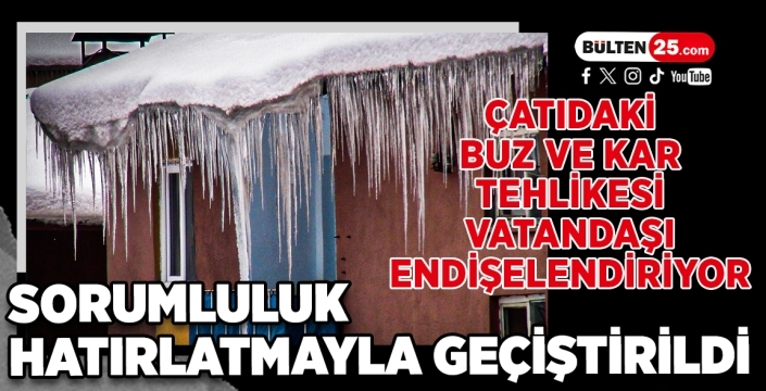 Çatıdaki Buz ve Kar Tehlikesi Vatandaşı Endişelendiriyor: Sorumluluk Hatırlatmayla Geçiştirildi