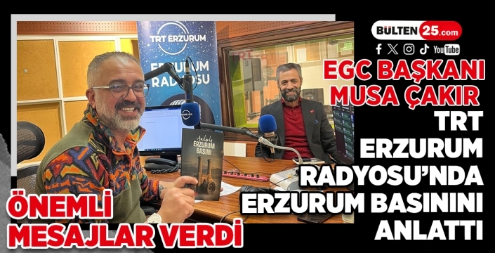 EGC Başkanı Musa Çakır, TRT Erzurum Radyosu’nda Erzurum Basınını Anlattı, Önemli Mesajlar Verdi