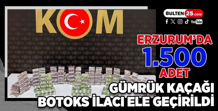Erzurum’da 1.500 adet gümrük kaçağı botoks ilacı ele geçirildi