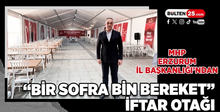 MHP Erzurum İl Başkanlığı’ndan “Bir Sofra Bin Bereket” İftar Otağı