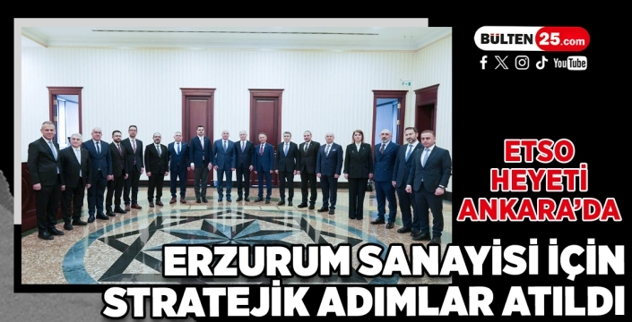 ETSO Heyeti Ankara’da: Erzurum Sanayisi İçin Stratejik Adımlar Atıldı