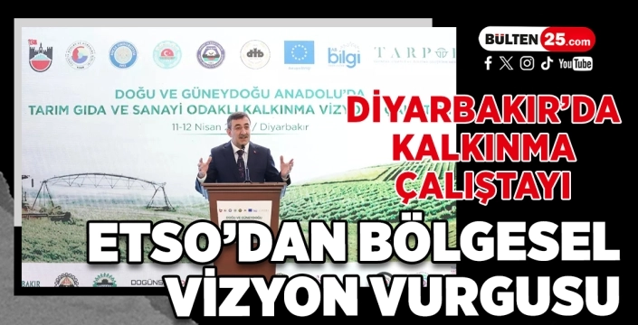 Diyarbakır’da Kalkınma Çalıştayı: ETSO’dan Bölgesel Vizyon Vurgusu