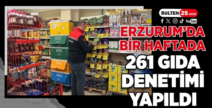 Erzurum’da Bir Haftada 261 Gıda Denetimi Yapıldı