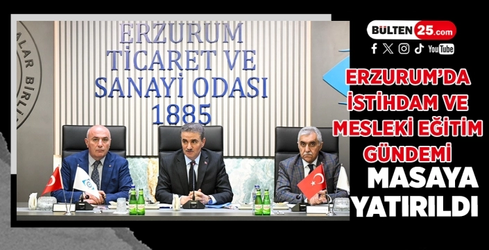 Erzurum’da İstihdam ve Mesleki Eğitim Gündemi Masaya Yatırıldı