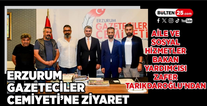 Aile ve Sosyal Hizmetler Bakan Yardımcısı Zafer Tarıkdaroğlu’ndan Erzurum Gazeteciler Cemiyeti’ne Ziyaret