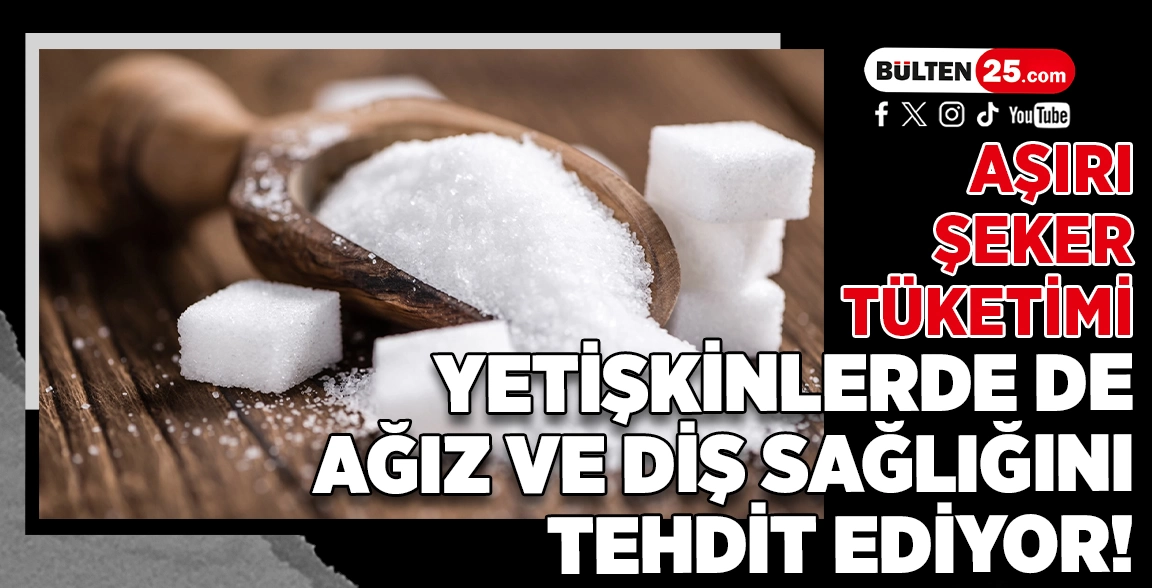 AŞIRI ŞEKER TÜKETİMİ YETİŞKİNLERDE DE AĞIZ VE DİŞ SAĞLIĞINI TEHDİT EDİYOR!