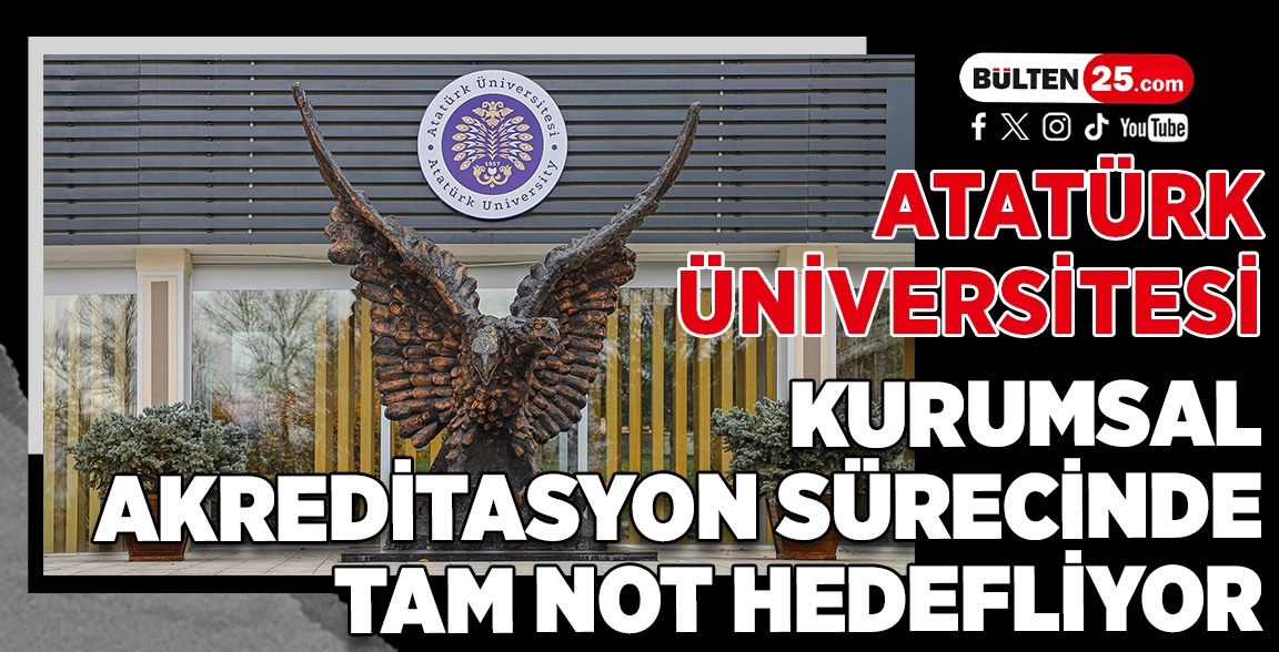 ATATÜRK ÜNİVERSİTESİ KURUMSAL AKREDİTASYON SÜRECİNDE TAM NOT HEDEFLİYOR