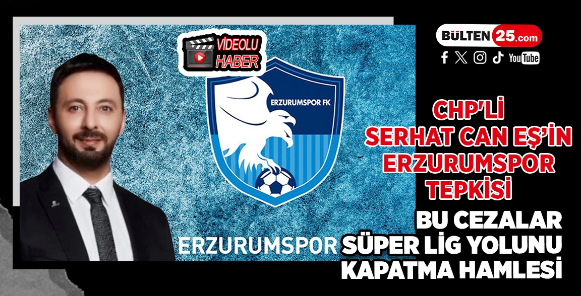 CHP'Lİ SERHAT CAN EŞ’İN ERZURUMSPOR TEPKİSİ: BU CEZALAR SÜPER LİG YOLUNU KAPATMA HAMLESİ