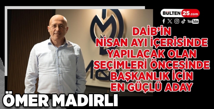 DAİB’in Nisan ayı içerisinde yapılacak olan seçimleri öncesinde başkanlık için en güçlü aday; Ömer Madırlı…