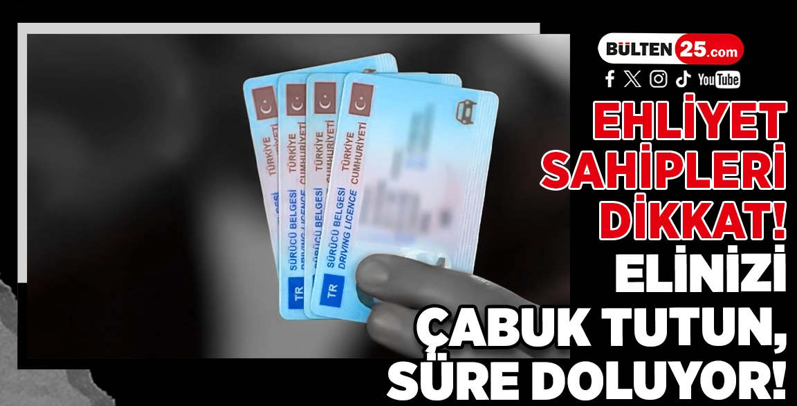 EHLİYET SAHİPLERİ DİKKAT! ELİNİZİ ÇABUK TUTUN, SÜRE DOLUYOR!