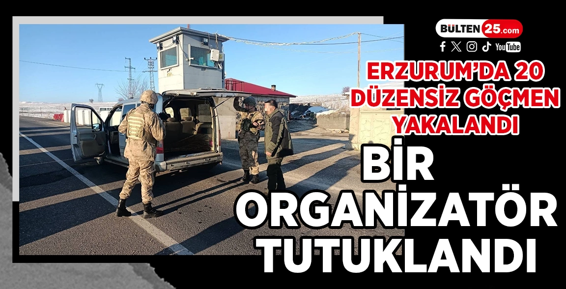 ERZURUM’DA 20 DÜZENSİZ GÖÇMEN YAKALANDI, 1 ORGANİZATÖR TUTUKLANDI