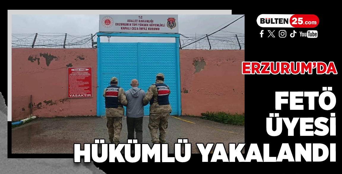 ERZURUM’DA FETÖ ÜYESİ HÜKÜMLÜ YAKALANDI