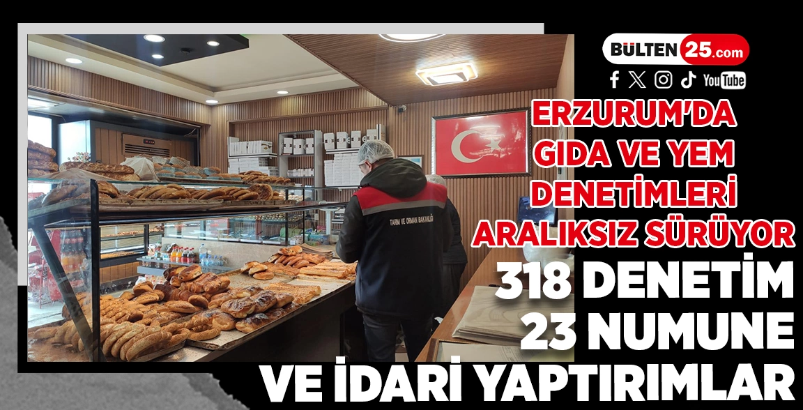 ERZURUM'DA GIDA VE YEM DENETİMLERİ ARALIKSIZ SÜRÜYOR: 318 DENETİM, 23 NUMUNE VE İDARİ YAPTIRIMLAR
