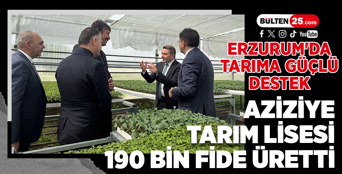 ERZURUM'DA TARIMA GÜÇLÜ DESTEK: AZİZİYE TARIM LİSESİ 190 BİN FİDE ÜRETTİ