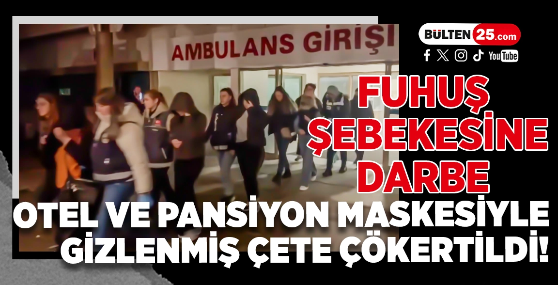 FUHUŞ ŞEBEKESİNE DARBE: OTEL VE PANSİYON MASKESİYLE GİZLENMİŞ ÇETE ÇÖKERTİLDİ!