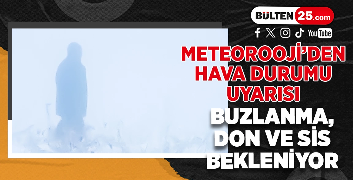 METEOROOJİ’DEN HAVA DURUMU UYARISI: BUZLANMA, DON VE SİS BEKLENİYOR