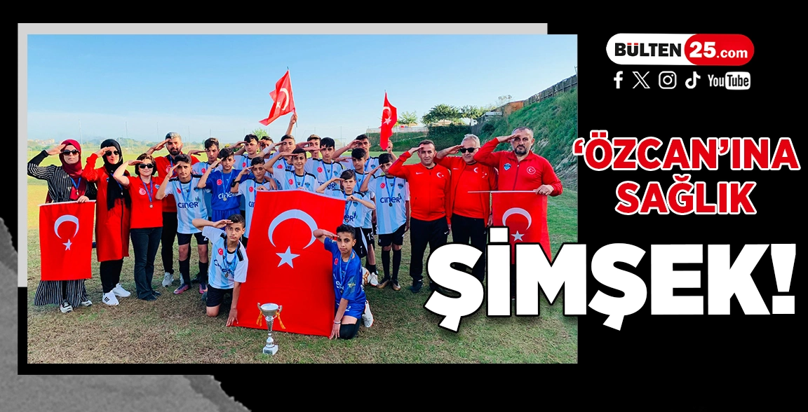 ‘ÖZCAN’INA SAĞLIK ŞİMŞEK!