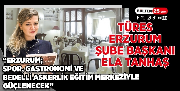 TÜRES Erzurum Şube Başkanı Ela Tanhaş: “Erzurum Spor, Gastronomi ve Bedelli Eğitim Merkeziyle Güçlenecek”
