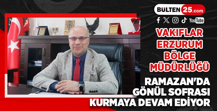 VAKIFLAR ERZURUM BÖLGE MÜDÜRLÜĞÜ, RAMAZAN'DA GÖNÜL SOFRASI KURMAYA DEVAM EDİYOR